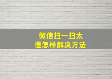 微信扫一扫太慢怎样解决方法