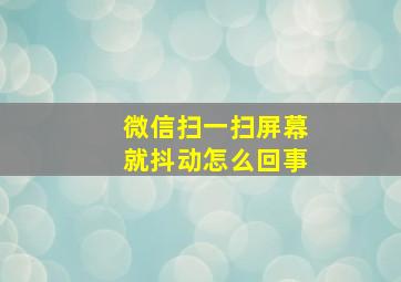 微信扫一扫屏幕就抖动怎么回事