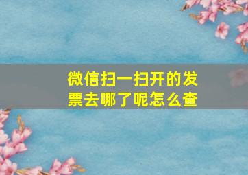 微信扫一扫开的发票去哪了呢怎么查