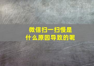 微信扫一扫慢是什么原因导致的呢