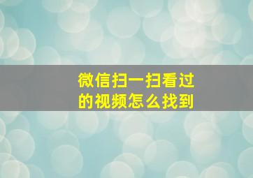 微信扫一扫看过的视频怎么找到