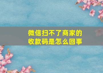 微信扫不了商家的收款码是怎么回事