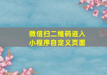 微信扫二维码进入小程序自定义页面