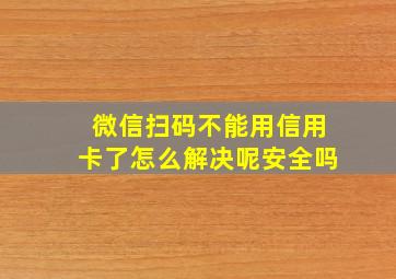 微信扫码不能用信用卡了怎么解决呢安全吗