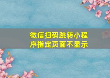 微信扫码跳转小程序指定页面不显示