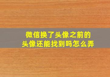 微信换了头像之前的头像还能找到吗怎么弄