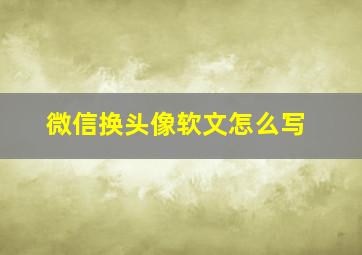 微信换头像软文怎么写