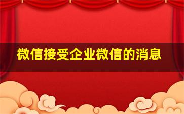 微信接受企业微信的消息