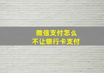 微信支付怎么不让银行卡支付