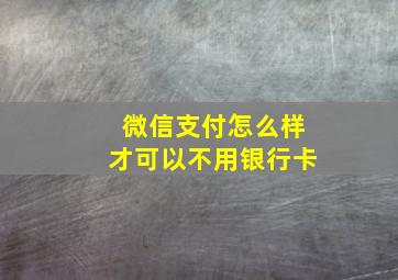 微信支付怎么样才可以不用银行卡