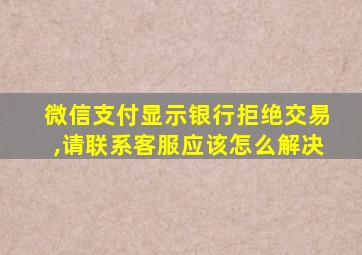 微信支付显示银行拒绝交易,请联系客服应该怎么解决