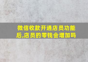 微信收款开通店员功能后,店员的零钱会增加吗