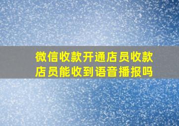 微信收款开通店员收款店员能收到语音播报吗