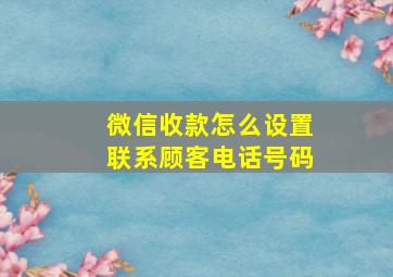 微信收款怎么设置联系顾客电话号码