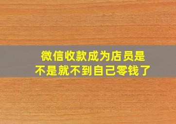 微信收款成为店员是不是就不到自己零钱了