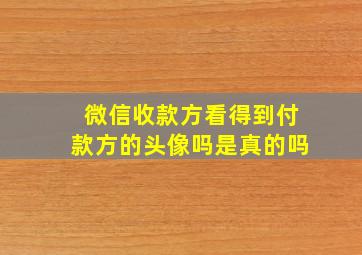 微信收款方看得到付款方的头像吗是真的吗