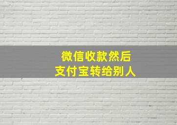 微信收款然后支付宝转给别人