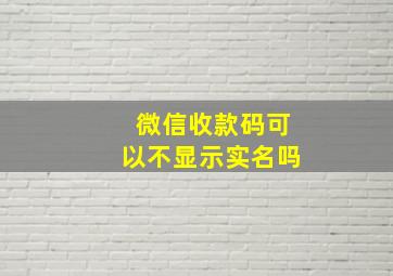 微信收款码可以不显示实名吗