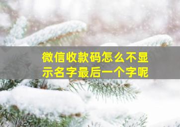 微信收款码怎么不显示名字最后一个字呢