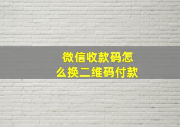 微信收款码怎么换二维码付款