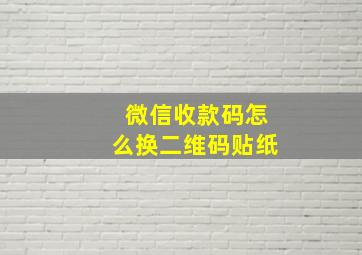 微信收款码怎么换二维码贴纸