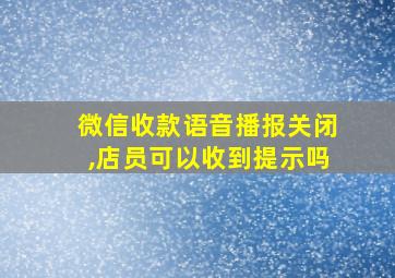 微信收款语音播报关闭,店员可以收到提示吗