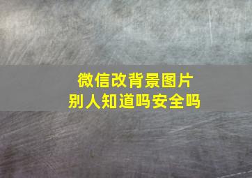 微信改背景图片别人知道吗安全吗