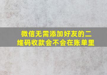 微信无需添加好友的二维码收款会不会在账单里