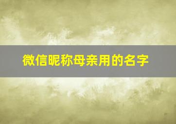 微信昵称母亲用的名字