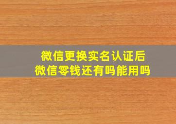 微信更换实名认证后微信零钱还有吗能用吗