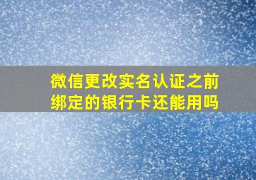 微信更改实名认证之前绑定的银行卡还能用吗