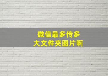 微信最多传多大文件夹图片啊