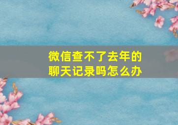 微信查不了去年的聊天记录吗怎么办