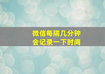 微信每隔几分钟会记录一下时间