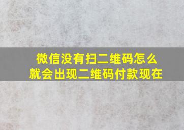 微信没有扫二维码怎么就会出现二维码付款现在