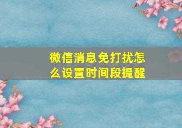 微信消息免打扰怎么设置时间段提醒