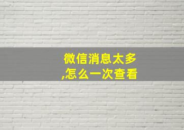 微信消息太多,怎么一次查看