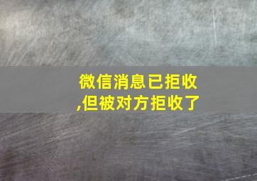 微信消息已拒收,但被对方拒收了