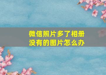 微信照片多了相册没有的图片怎么办