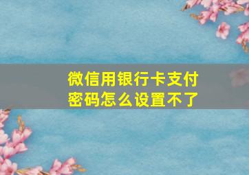 微信用银行卡支付密码怎么设置不了