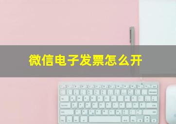 微信电子发票怎么开