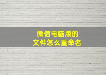 微信电脑版的文件怎么重命名