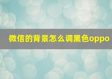 微信的背景怎么调黑色oppo