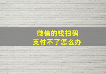 微信的钱扫码支付不了怎么办