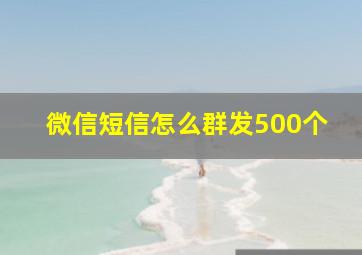 微信短信怎么群发500个