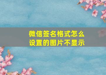 微信签名格式怎么设置的图片不显示