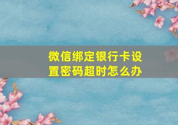 微信绑定银行卡设置密码超时怎么办