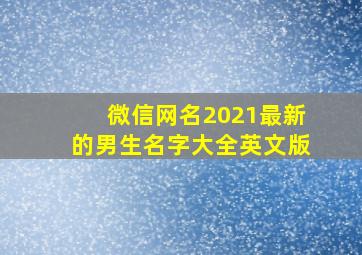 微信网名2021最新的男生名字大全英文版