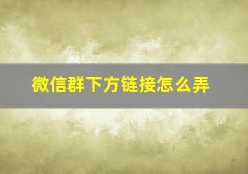 微信群下方链接怎么弄