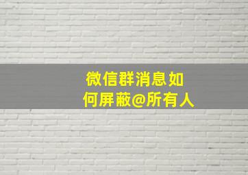 微信群消息如何屏蔽@所有人